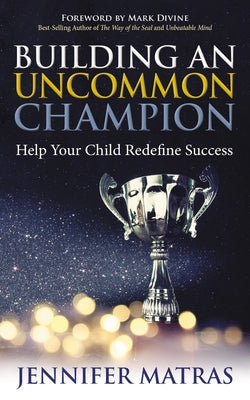 Building an Uncommon Champion: Help Your Child Redefine Success by Matras, Jennifer