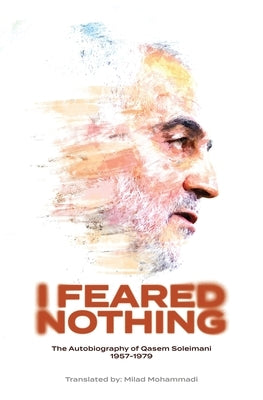 I Feared Nothing: The Autobiography of Qasem Soleimani, 1957- 1979 by Soleimani, Qasem