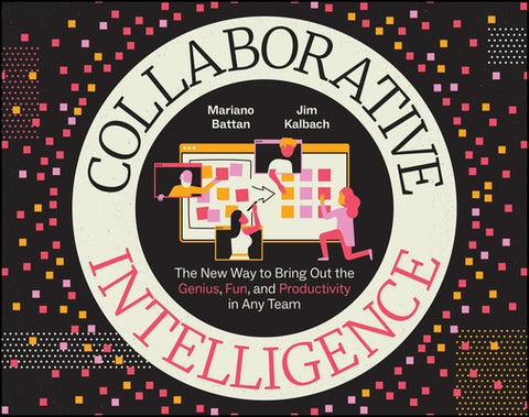 Collaborative Intelligence: The New Way to Bring Out the Genius, Fun, and Productivity in Any Team by Battan, Mariano
