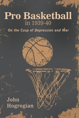 Professional Basketball in 1939-40: On the Cusp of Depression and War by Hogrogian, John