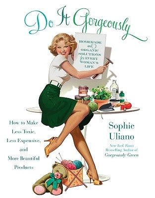 Do It Gorgeously: How to Make Less Toxic, Less Expensive, and More Beautiful Products by Uliano, Sophie