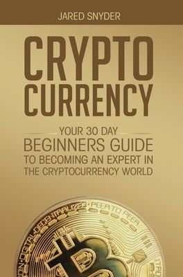 Cryptocurrency: Your 30 Day Beginner's Guide to Becoming an Expert in the Cryptocurrency World by Snyder, Jared