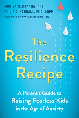 The Resilience Recipe: A Parent's Guide to Raising Fearless Kids in the Age of Anxiety by Khanna, Muniya S.