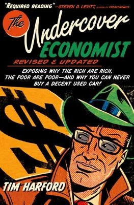 The Undercover Economist, Revised and Updated Edition: Exposing Why the Rich Are Rich, the Poor Are Poor - And Why You Can Never Buy a Decent Used Car by Harford, Tim