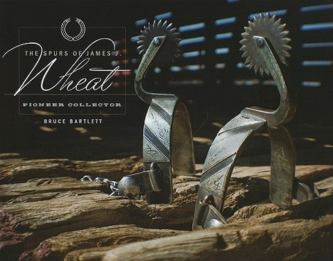 The Spurs of James J. Wheat, Pioneer Collector by Bartlett, Bruce