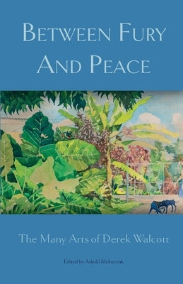 Between Fury And Peace: The Many Arts of Derek Walcott by Melnyczuk, Askold