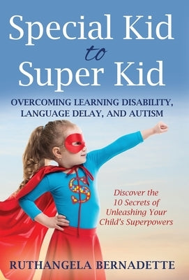 Special Kid to Super Kid: Overcoming Learning Disability, Language Delay, and Autism by Bernadette, Ruthangela