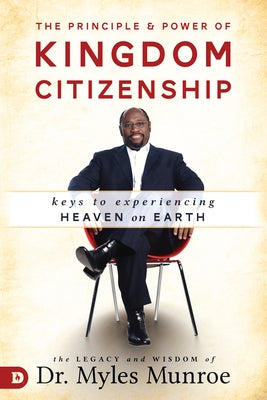 The Principle and Power of Kingdom Citizenship: Keys to Experiencing Heaven on Earth by Munroe, Myles