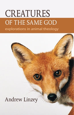 Creatures of the Same God: Explorations in Animal Theology by Linzey, Andrew