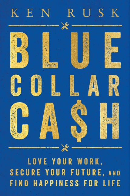 Blue-Collar Cash: Love Your Work, Secure Your Future, and Find Happiness for Life by Rusk, Ken