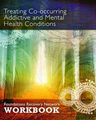 Treating Co-Occurring Addictive and Mental Health Conditions: Foundations Recovery Network Workbook by Foundations