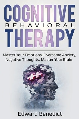 Cognitive Behavioral Therapy: Master Your Emotions, Overcome Anxiety, Negative Thoughts, Master Your Brain by Benedict, Edward