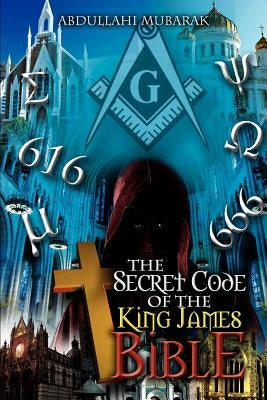 The Secret Code of the King James Bible by Mubarak, Abdullahi
