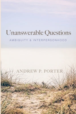 Unanswerable Questions by Porter, Andrew P.