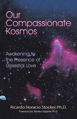 Our Compassionate Kosmos: Awakening to the Presence of Celestial Love by Krippner Ph. D., Stanley