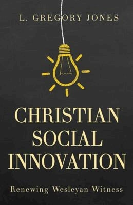 Christian Social Innovation: Renewing Wesleyan Witness by Jones, L. Gregory