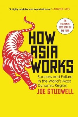 How Asia Works: Success and Failure in the World's Most Dynamic Region by Studwell, Joe