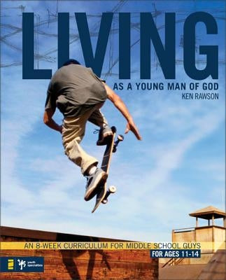 Living as a Young Man of God: An 8-Week Curriculum for Middle School Guys, for Ages 11-14 by Rawson, Ken