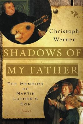 Shadows of My Father: The Memoirs of Martin Luther's Son--A Novel by Werner, Christoph