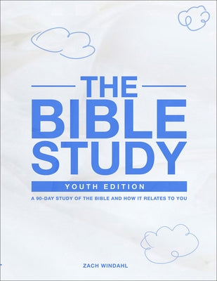 The Bible Study: Youth Edition: A 90-Day Study of the Bible and How It Relates to You by Windahl, Zach
