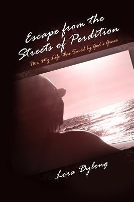 Escape from the Streets of Perdition: How My Life Was Saved by God's Grace by Dylong, Lora