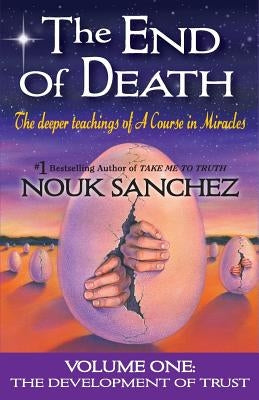 The End of Death: The Deeper Teachings of A Course in Miracles by Sanchez, Nouk