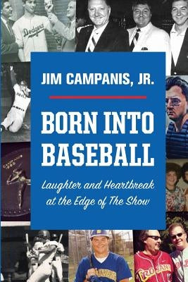 Born Into Baseball: Laughter and Heartbreak at the Edge of The Show by Campanis, Jr. Jim