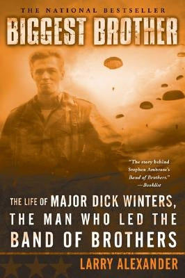 Biggest Brother: The Life of Major Dick Winters, the Man Who Led the Band of Brothers by Alexander, Larry