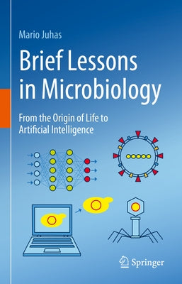 Brief Lessons in Microbiology: From the Origin of Life to Artificial Intelligence by Juhas, Mario