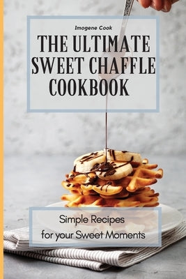 The Ultimate Sweet Chaffle Cookbook: Simple Recipes for your Sweet Moments by Cook, Imogene