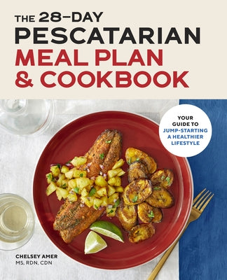 The 28 Day Pescatarian Meal Plan & Cookbook: Your Guide to Jump-Starting a Healthier Lifestyle by Amer, Chelsey, MS Rdn Cdn