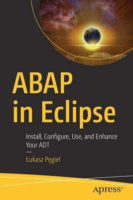 ABAP in Eclipse: Install, Configure, Use, and Enhance Your ADT by Pęgiel, Lukasz