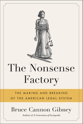 The Nonsense Factory: The Making and Breaking of the American Legal System by Gibney, Bruce Cannon