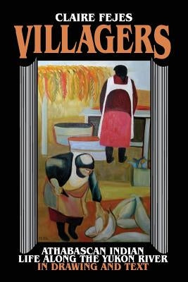 Villagers: Athabaskan Indian Life Along the Yukon River in Drawings and Text by Fejes, Claire