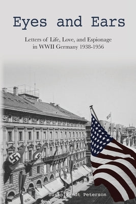 Eyes and Ears: Letters of life, love, and espionage in WWII Germany 1938-1956 by Peterson, Susan