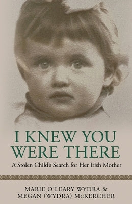 I Knew You Were There: A Stolen Child's Search for Her Irish Mother by McKercher, Megan (Wydra)