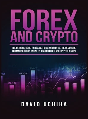 Forex and Cryptocurrency: The Ultimate Guide to Trading Forex and Cryptos. How to Make Money Online By Trading Forex and Cryptos in 2020. by Uchiha, David