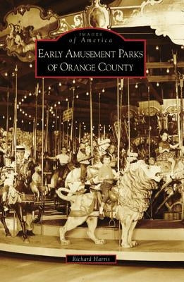 Early Amusement Parks of Orange County by Harris, Richard