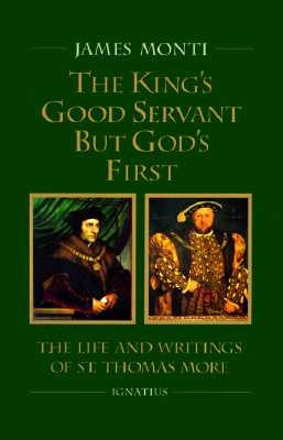 The King's Good Servant But God's First: The Life and Writings of Ssaint Thomas More by Monti, James