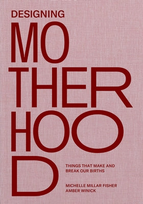 Designing Motherhood: Things That Make and Break Our Births by Fisher, Michelle Millar