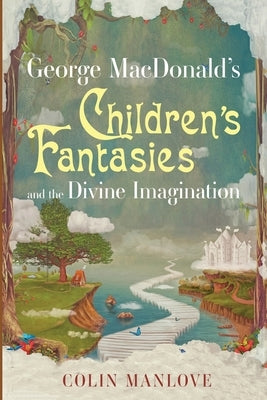 George MacDonald's Children's Fantasies and the Divine Imagination by Manlove, Colin