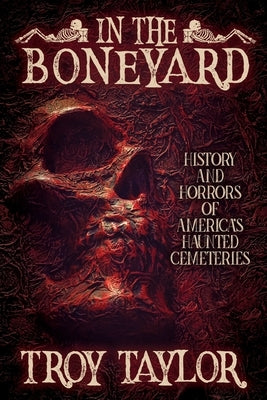In the Boneyard: History and Horror of America's Haunted Cemeteries by Taylor, Troy