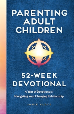 Parenting Adult Children: 52-Week Devotional: A Year of Devotions for Navigating Your Changing Relationship by Cloyd, Jamie