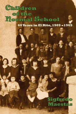 Children of the Normal School, 1909-1969 by Maestas, Sigfredo