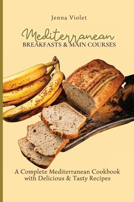 Mediterranean Breakfasts & Main Courses: A Complete Mediterranean Cookbook with Delicious & Tasty Recipes by Violet, Jenna