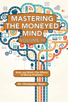 Mastering the Moneyed Mind, Volume III: Body and Mind-The Effects of Money Problems by Bayer, Christopher