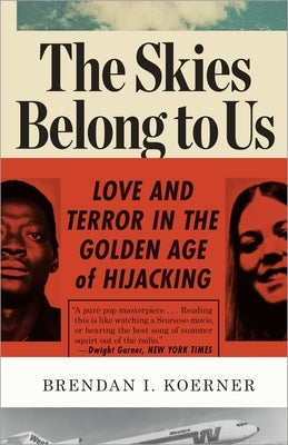 The Skies Belong to Us: Love and Terror in the Golden Age of Hijacking by Koerner, Brendan I.