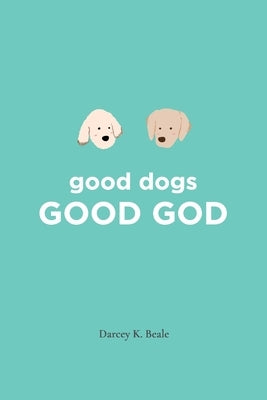 good dogs: Good God: Good God by Beale, Darcey K.