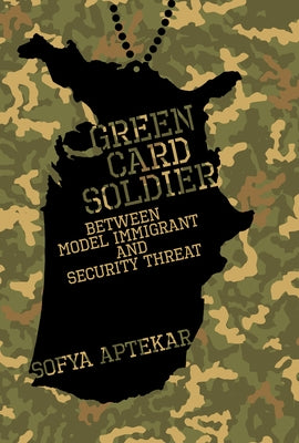 Green Card Soldier: Between Model Immigrant and Security Threat by Aptekar, Sofya