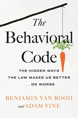 The Behavioral Code: The Hidden Ways the Law Makes Us Better or Worse by Rooij, Benjamin Van